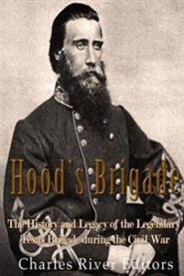 Hood's Brigade: The History and Legacy of the Legendary Texas Brigade during the Civil War