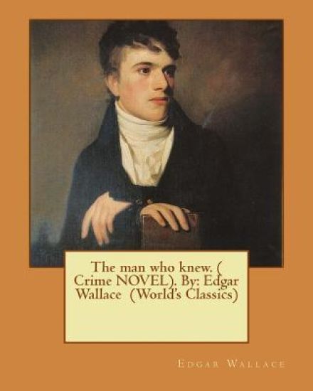 The man who knew. ( Crime NOVEL). By: Edgar Wallace (World's Classics)