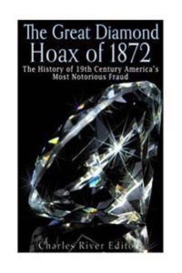 The Great Diamond Hoax of 1872: The History of 19th Century America's Most Notorious Fraud