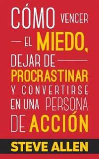 Cómo vencer el miedo, dejar de procrastinar y convertirse en una persona de acción
