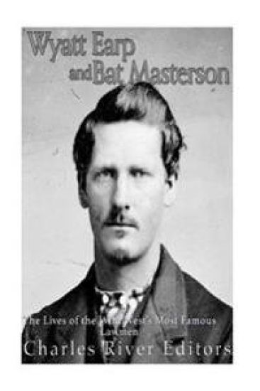Wyatt Earp and Bat Masterson: The Lives of the Wild West's Most Famous Lawmen