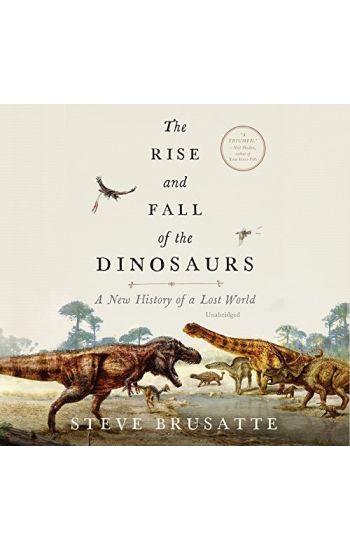 The Rise and Fall of the Dinosaurs: A New History of a Lost World