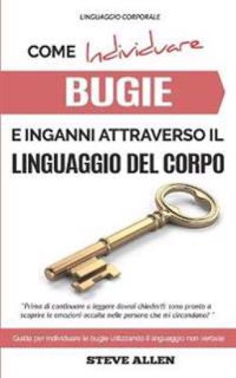 Linguaggio Corporale - Come individuare bugie e inganni attraverso il linguaggio del corpo