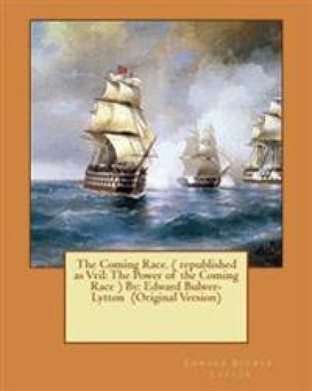 The Coming Race. ( republished as Vril: The Power of the Coming Race ) By: Edward Bulwer-Lytton (Original Version)
