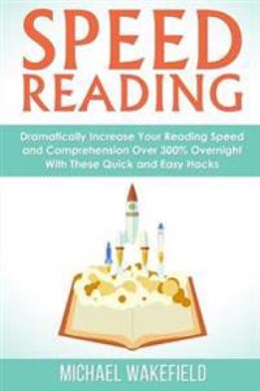 Speed Reading: Dramatically Increase Your Reading Speed and Comprehension Over 300% Overnight With These Quick and Easy Hacks