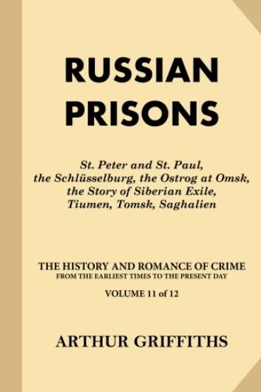 Russian Prisons: St. Peter and St. Paul, the Schlüsselburg, the Ostrog at Omsk, the Story of Siberian Exile, Tiumen, Tomsk, Saghalien