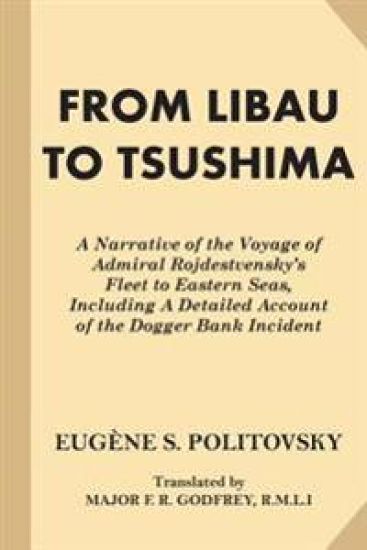 From Libau to Tsushima: A Narrative of the Voyage of Admiral Rojdestvensky's Fleet to Eastern Seas, Including A Detailed Account of the Dogger
