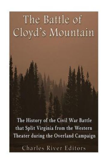 The Battle of Cloyd's Mountain: The History of the Civil War Battle that Split Virginia from the Western Theater during the Overland Campaign
