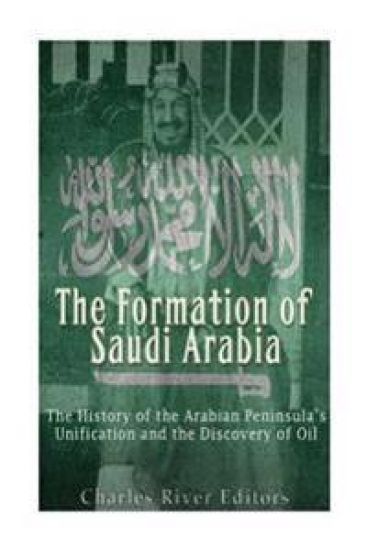 The Formation of Saudi Arabia: The History of the Arabian Peninsula's Unificatio