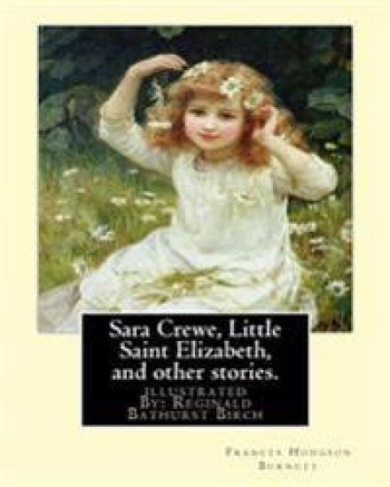 Sara Crewe, Little Saint Elizabeth, and other stories.By: Frances Hodgson Burnett: illustrated By: Reginald B.(Bathurst) Birch (May 2, 1856 - June 17,