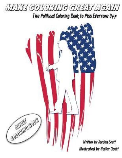 Adult Coloring Book: Make Coloring Great Again: The Political Coloring Book to Piss Everyone Off