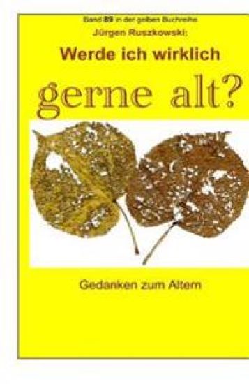 Werde ich wirklich gerne alt? - Gedanken zum Altern: Band 89 in der gelben Buchreihe bei Juergen Ruszkowski
