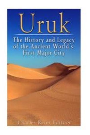 Uruk: The History and Legacy of the Ancient World's First Major City