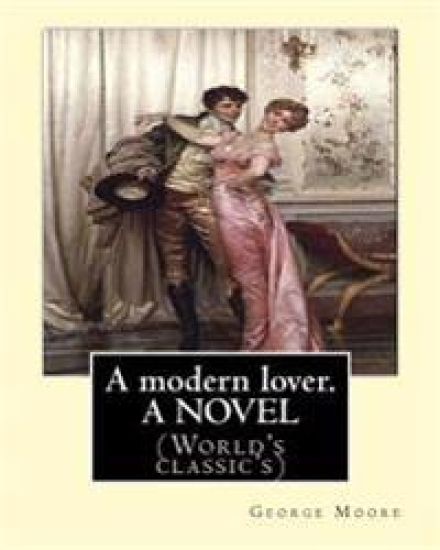 A modern lover. By: George Moore, A NOVEL: (World's classic's)