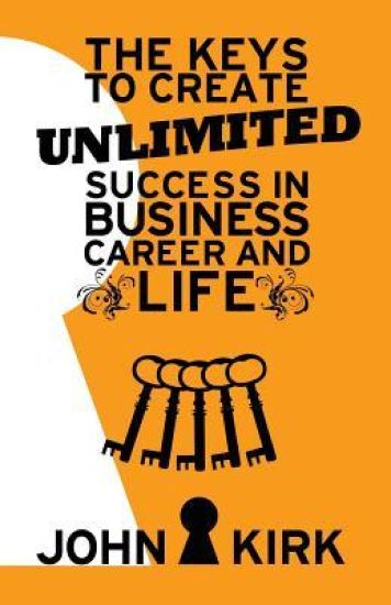 The Keys to Create Unlimited Success In Business, Career And Life