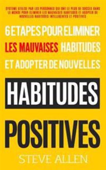 Croissance Personnelle - Les 6 Etapes Uniques Dont Vous Aurez Besoin Pour Eliminer n'Importe Quelle Mauvaise Habitude Et En Creer Des Positives: Syste