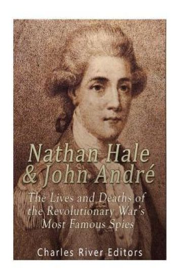 Nathan Hale and John André: The Lives and Deaths of the Revolutionary War's Most Famous Spies
