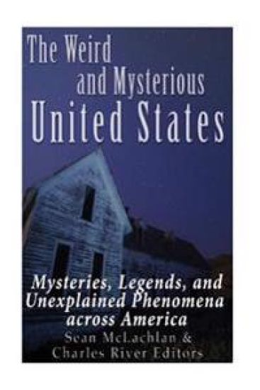 The Weird and Mysterious United States: Mysteries, Legends, and Unexplained Phenomena across America