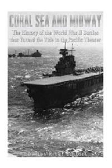 Coral Sea and Midway: The History of the World War II Battles that Turned the Tide in the Pacific Theater