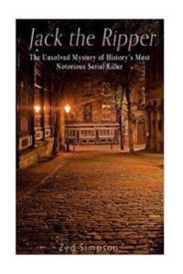 Jack the Ripper: The Unsolved Mystery of History's Most Notorious Serial Killer