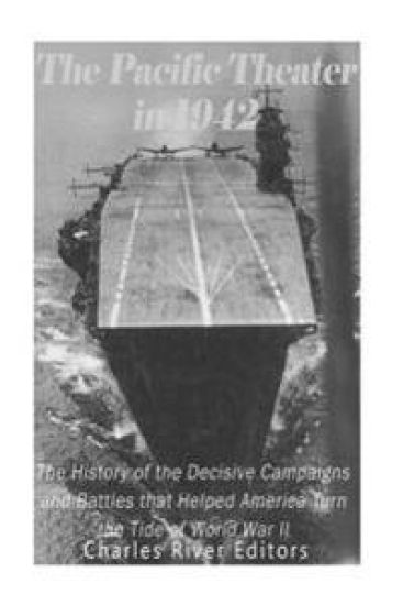 The Pacific Theater in 1942: The History of the Decisive Campaigns and Battles that Helped America Turn the Tide of World War II