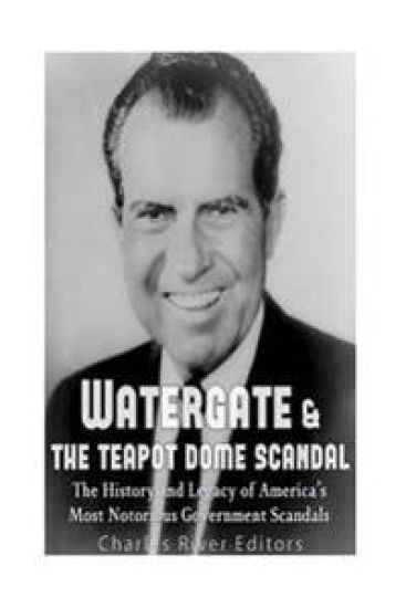 Watergate & the Teapot Dome Scandal: The History and Legacy of America's Most Notorious Government Scandals