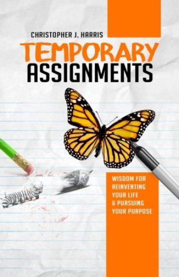 Temporary Assignments: Wisdom For Reinventing Your Life & Pursuing Your Purpose