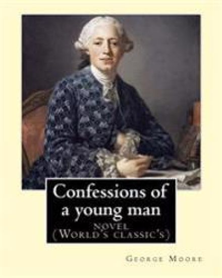 Confessions of a young man. By: George Moore: is a memoir by Irish novelist George Moore who spent about 15 years in his teens and 20s in Paris and la