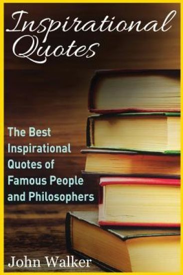 Inspirational Quotes: The Best Inspirational Quotes of Famous People and Philosophers (famous quotes, happiness quotes, motivational quotes,