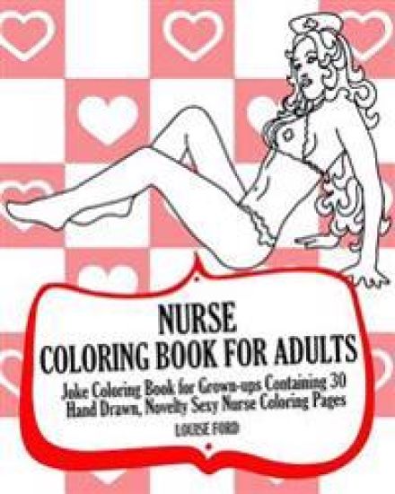 Nurse Coloring Book For Adults: Joke Coloring Book for Grown-ups Containing 30 Hand Drawn, Novelty Sexy Nurse Coloring Pages