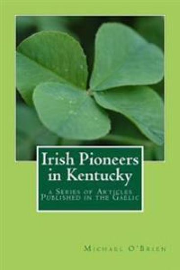 Irish Pioneers in Kentucky: a Series of Articles Published in the Gaelic