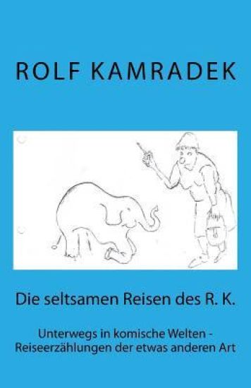 Die Seltsamen Reisen Des R. K.: Unterwegs in Komische Welten - Reiseerzählungen Der Etwas Anderen Art