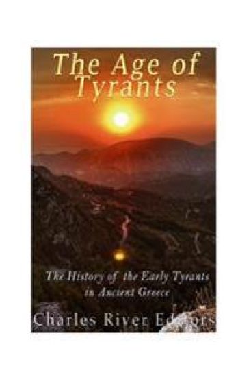The Age of Tyrants: The History of the Early Tyrants in Ancient Greece