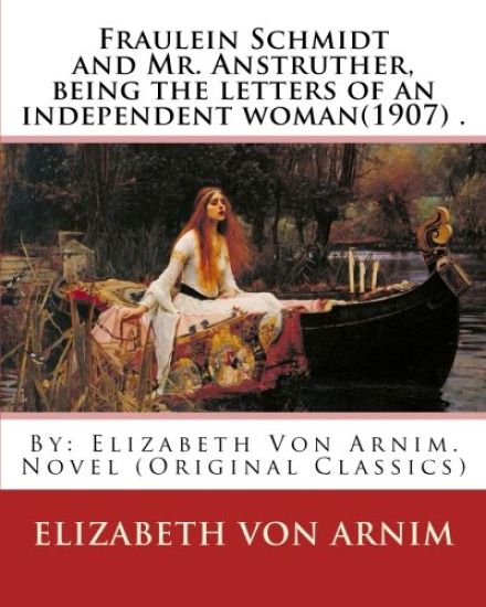 Fraulein Schmidt and Mr. Anstruther, being the letters of an independent woman(1907) .: By: Elizabeth Von Arnim. Novel (Original Classics)