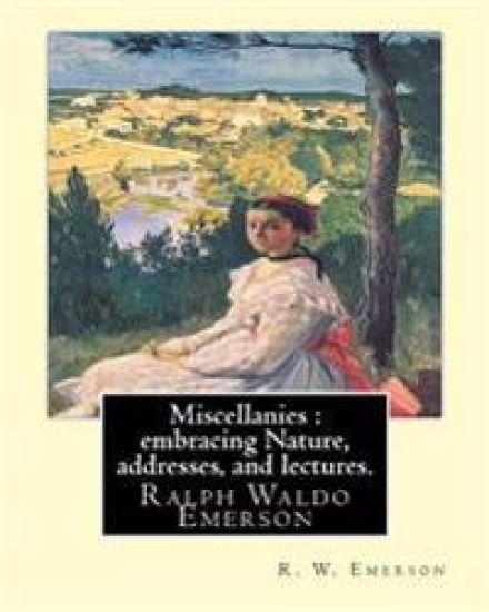 Miscellanies: embracing Nature, addresses, and lectures. By: R. W. Emerson: Ralph Waldo Emerson (May 25, 1803 - April 27, 1882), kno