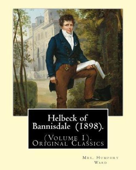 Helbeck of Bannisdale (1898). By: Mrs. Humphry Ward (Volume 1). Original Classics: Helbeck of Bannisdale is a novel by Mary Augusta Ward, first publis
