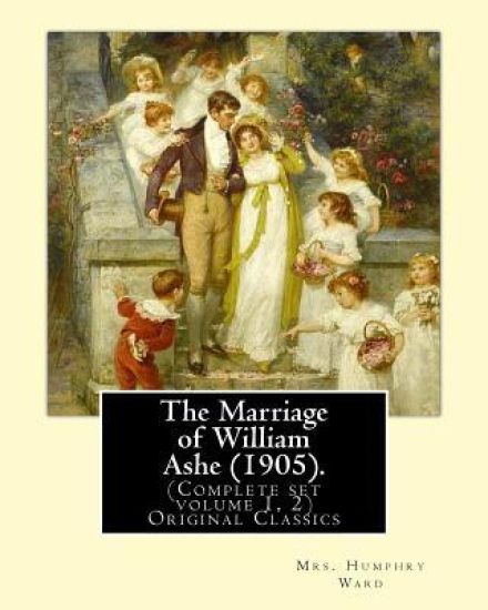 The Marriage of William Ashe (1905). By: Mrs. Humphry Ward (Complete set volume 1, 2).Original Classics: The Marriage of William Ashe is a novel by Ma