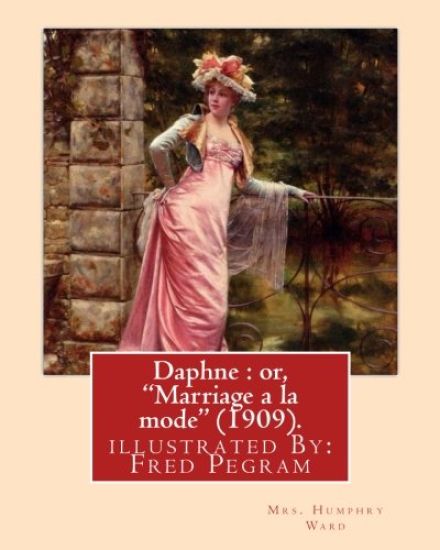 Daphne: or, "Marriage a la mode" (1909). By: Mrs. Humphry Ward, illustrated By: Fred Pegram: Fred Pegram or Frederick Pegram (