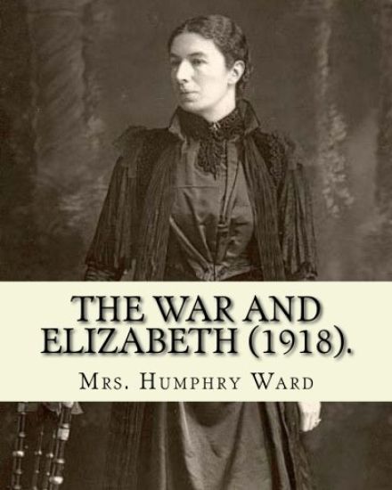 The war and Elizabeth (1918). By: Mrs. Humphry Ward: (World's classic's)