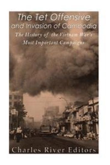 The Tet Offensive and Invasion of Cambodia: The History of the Vietnam War's Most Important Campaigns