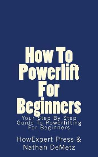 How To Powerlift For Beginners: Your Step By Step Guide To Powerlifting For Beginners