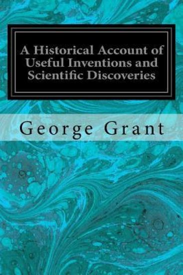 A Historical Account of Useful Inventions and Scientific Discoveries: Being A Manual of Instruction and Entertainment