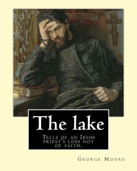 The lake. By: George Moore and William Heinemann: Tells of an Irish priest's loss not of faith, but of commitment to the principles