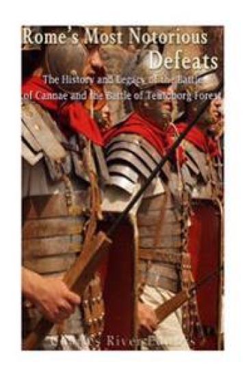 Rome's Most Notorious Defeats: The History and Legacy of the Battle of Cannae and the Battle of the Teutoburg Forest