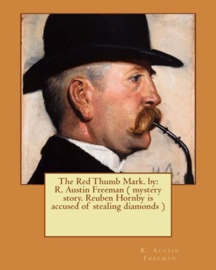The Red Thumb Mark. by: R. Austin Freeman ( mystery story. Reuben Hornby is accused of stealing diamonds )