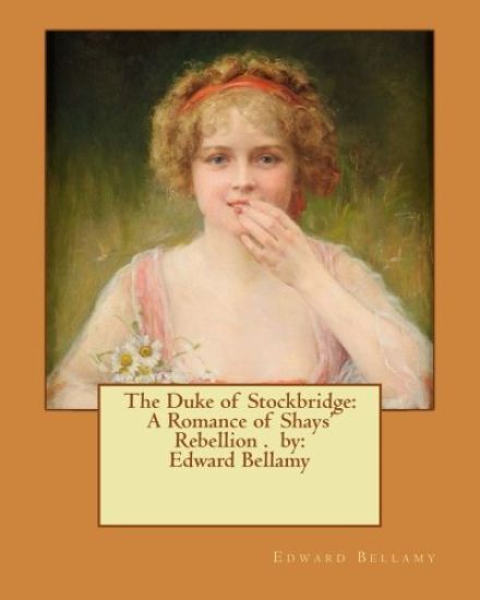 The Duke of Stockbridge: A Romance of Shays' Rebellion . by: Edward Bellamy