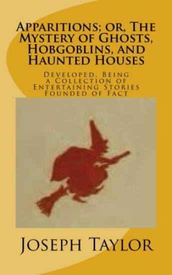 Apparitions; or, The Mystery of Ghosts, Hobgoblins, and Haunted Houses: Developed, Being a Collection of Entertaining Stories Founded of Fact