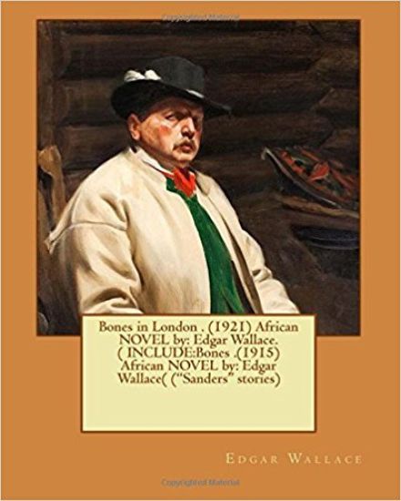 Bones in London . (1921) African NOVEL by: Edgar Wallace.( INCLUDE: Bones .(1915) African NOVEL by: Edgar Wallace( ("Sanders" stories)