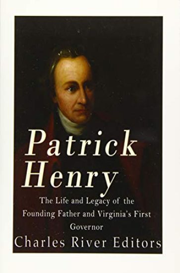 Patrick Henry: The Life and Legacy of the Founding Father and Virginia's First Governor