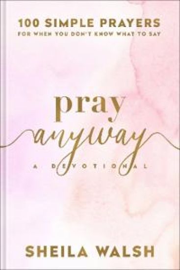Pray Anyway: 100 Simple Prayers for When You Don't Know What to Say